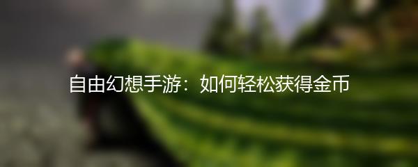 自由幻想手游：如何轻松获得金币
