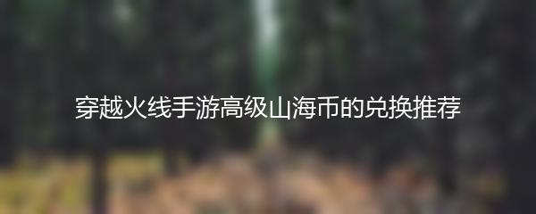 穿越火线手游高级山海币的兑换推荐