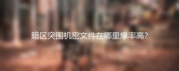 暗区突围机密文件在哪里爆率高？