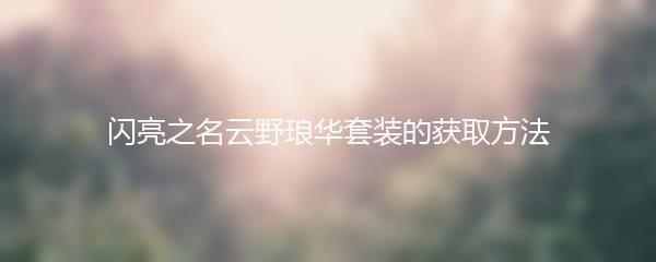 闪亮之名云野琅华套装的获取方法