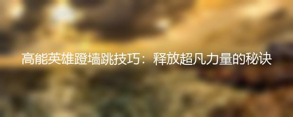高能英雄蹬墙跳技巧：释放超凡力量的秘诀