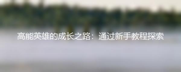 高能英雄的成长之路：通过新手教程探索