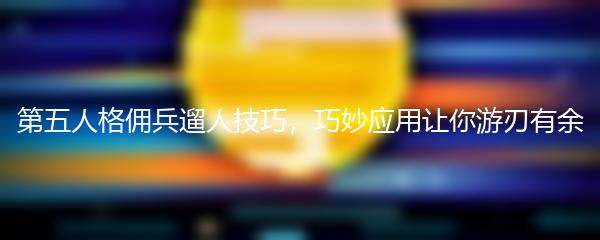 第五人格佣兵遛人技巧，巧妙应用让你游刃有余