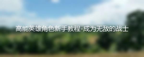 高能英雄角色新手教程-成为无敌的战士