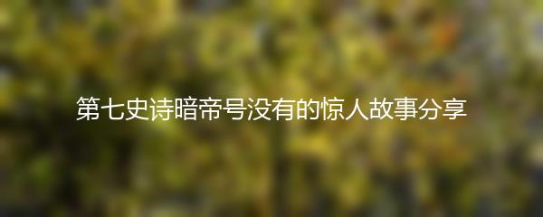 第七史诗暗帝号没有的惊人故事分享