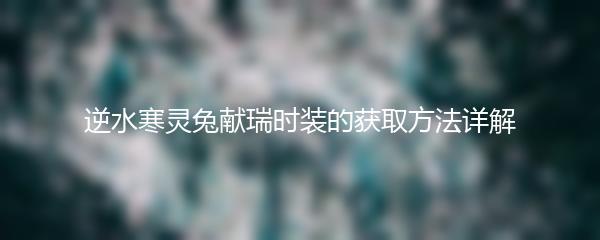 逆水寒灵兔献瑞时装的获取方法详解