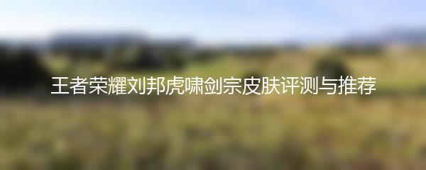 王者荣耀刘邦虎啸剑宗皮肤评测与推荐