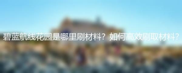 碧蓝航线花园是哪里刷材料？如何高效刷取材料？
