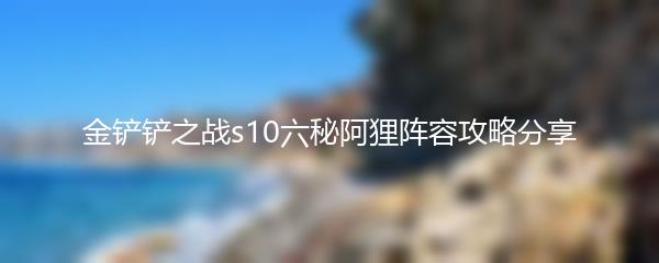 金铲铲之战s10六秘阿狸阵容攻略分享
