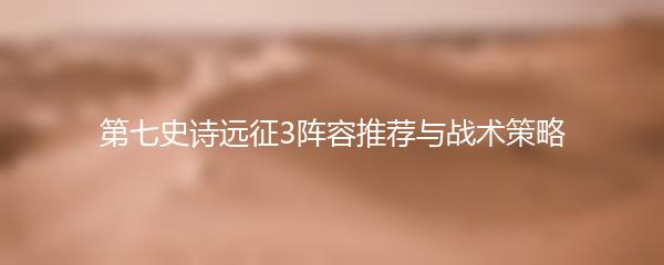 第七史诗远征3阵容推荐与战术策略