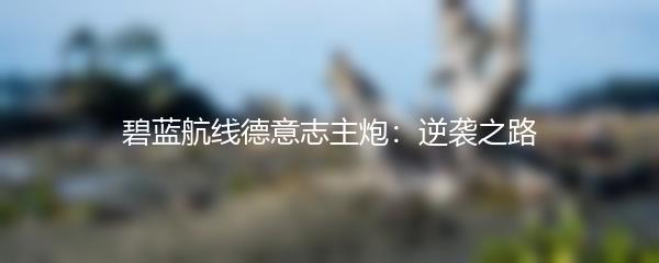 碧蓝航线德意志主炮：逆袭之路