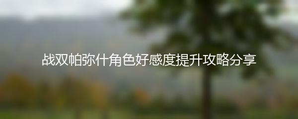 战双帕弥什角色好感度提升攻略分享
