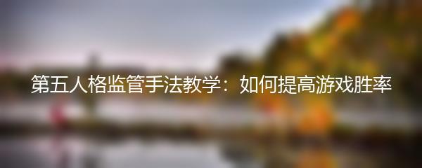 第五人格监管手法教学：如何提高游戏胜率