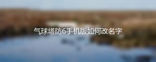 气球塔防6手机版如何改名字
