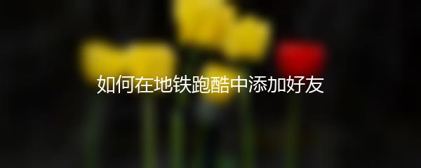 如何在地铁跑酷中添加好友