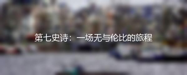 第七史诗：一场无与伦比的旅程