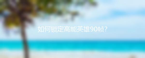 如何锁定高能英雄90帧？