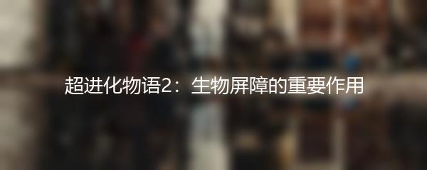 超进化物语2：生物屏障的重要作用