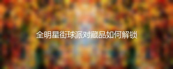 全明星街球派对藏品如何解锁