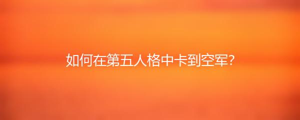 如何在第五人格中卡到空军？