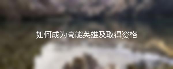 如何成为高能英雄及取得资格