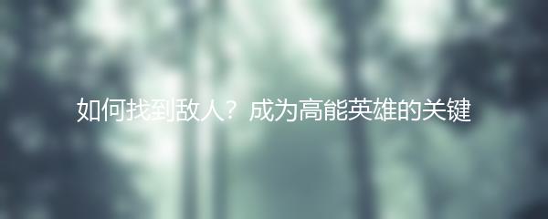 如何找到敌人？成为高能英雄的关键