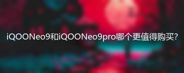 iQOONeo9和iQOONeo9pro哪个更值得购买？