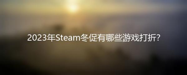 2023年Steam冬促有哪些游戏打折？