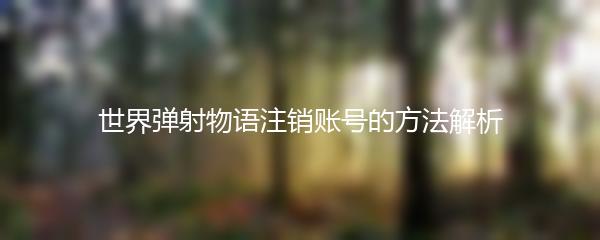 世界弹射物语注销账号的方法解析