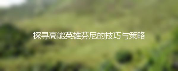 探寻高能英雄芬尼的技巧与策略