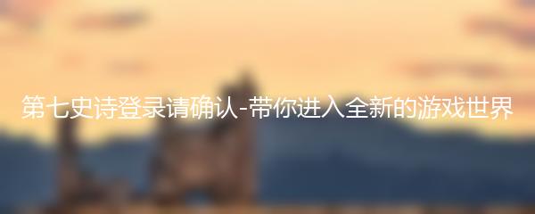 第七史诗登录请确认-带你进入全新的游戏世界