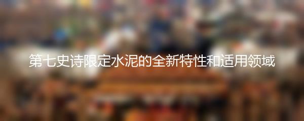第七史诗限定水泥的全新特性和适用领域