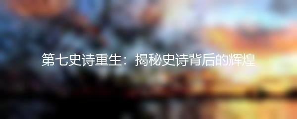 第七史诗重生：揭秘史诗背后的辉煌
