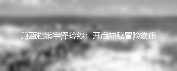 蔚蓝档案宇泽玲纱：开启神秘冒险之旅