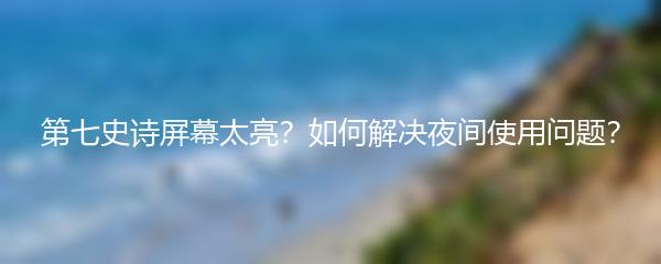 第七史诗屏幕太亮？如何解决夜间使用问题？
