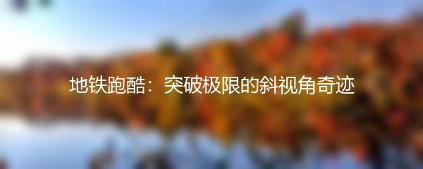 地铁跑酷：突破极限的斜视角奇迹