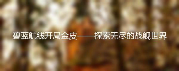 碧蓝航线开局金皮——探索无尽的战舰世界