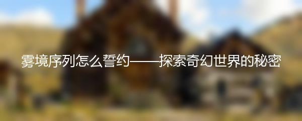 雾境序列怎么誓约——探索奇幻世界的秘密