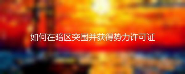 如何在暗区突围并获得势力许可证