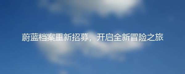 蔚蓝档案重新招募，开启全新冒险之旅