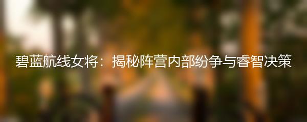 碧蓝航线女将：揭秘阵营内部纷争与睿智决策