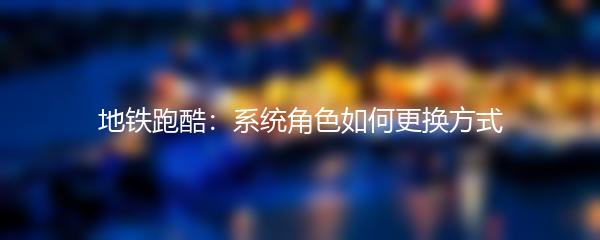 地铁跑酷：系统角色如何更换方式
