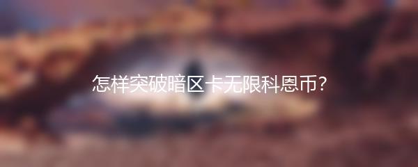 怎样突破暗区卡无限科恩币？