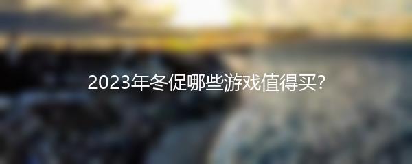 2023年冬促哪些游戏值得买？