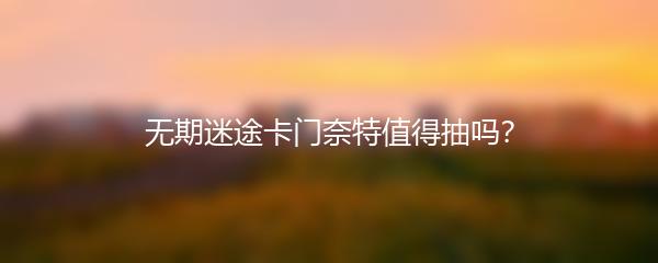 无期迷途卡门奈特值得抽吗？