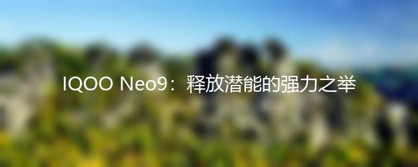 IQOO Neo9：释放潜能的强力之举