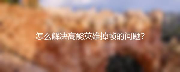 怎么解决高能英雄掉帧的问题？