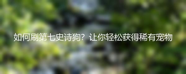 如何刷第七史诗狗？让你轻松获得稀有宠物