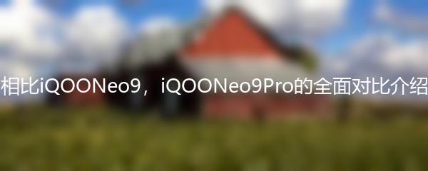 相比iQOONeo9，iQOONeo9Pro的全面对比介绍