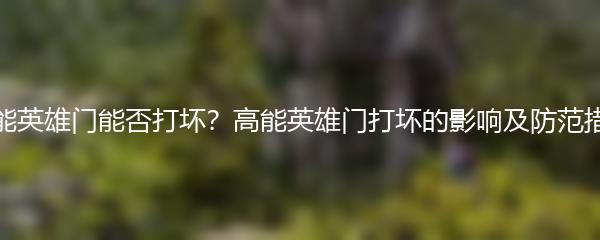 高能英雄门能否打坏？高能英雄门打坏的影响及防范措施